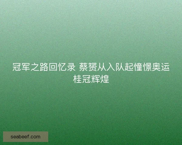 冠军之路回忆录 蔡赟从入队起憧憬奥运桂冠辉煌