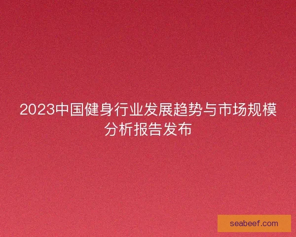 2023中国健身行业发展趋势与市场规模分析报告发布