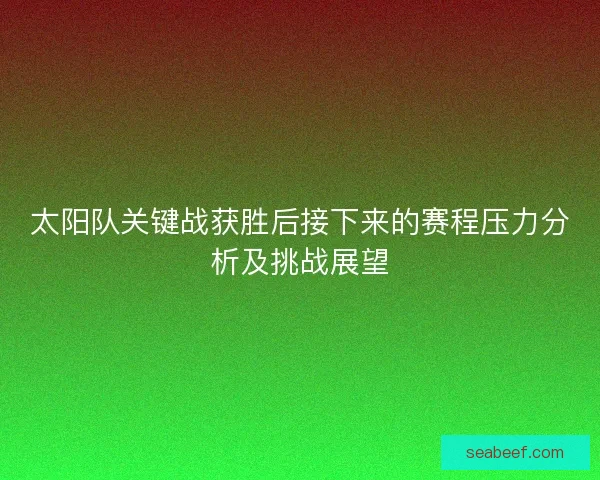 太阳队关键战获胜后接下来的赛程压力分析及挑战展望