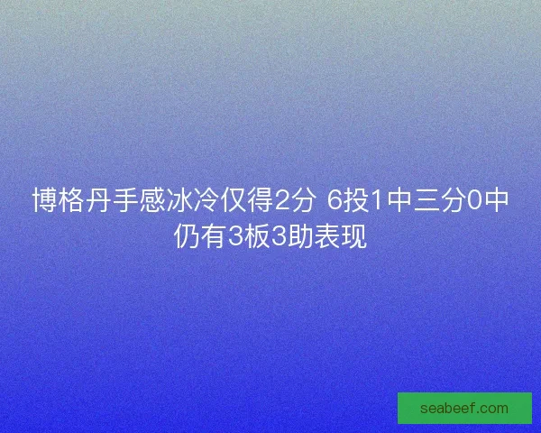 博格丹手感冰冷仅得2分 6投1中三分0中仍有3板3助表现